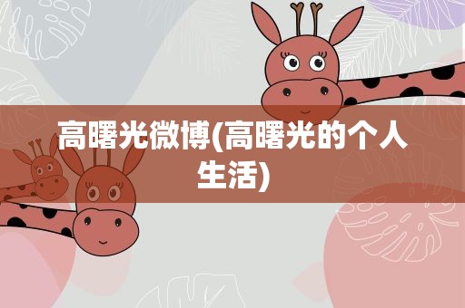 高曙光微博(高曙光的个人生活)