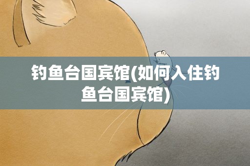 钓鱼台国宾馆(如何入住钓鱼台国宾馆)