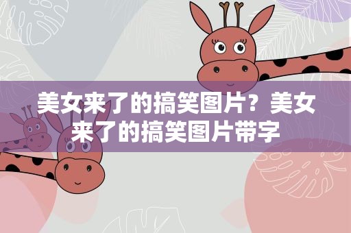 美女来了的搞笑图片？美女来了的搞笑图片带字