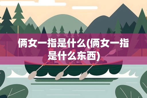 俩女一指是什么(俩女一指是什么东西)