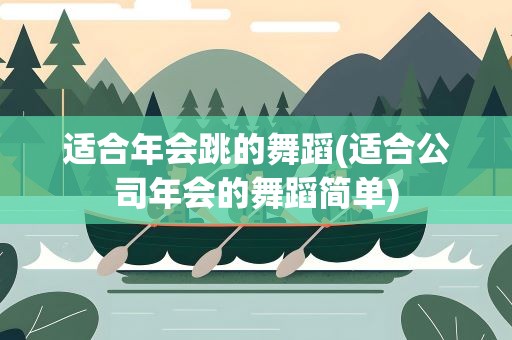 适合年会跳的舞蹈(适合公司年会的舞蹈简单)