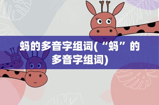 蚂的多音字组词(“蚂”的多音字组词)
