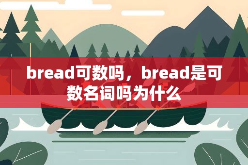 bread可数吗，bread是可数名词吗为什么