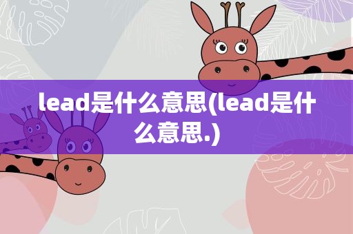 lead是什么意思(lead是什么意思.)