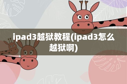 ipad3越狱教程(ipad3怎么越狱啊)