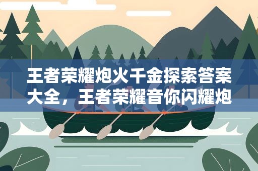 王者荣耀炮火千金探索答案大全，王者荣耀音你闪耀炮火千金探索答案攻略