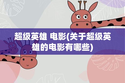 超级英雄 电影(关于超级英雄的电影有哪些)