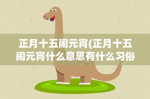 正月十五闹元宵(正月十五闹元宵什么意思有什么习俗吗)