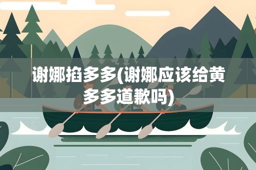 谢娜掐多多(谢娜应该给黄多多道歉吗)