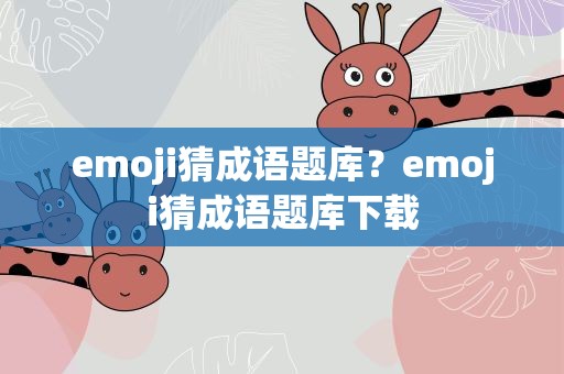 emoji猜成语题库？emoji猜成语题库下载