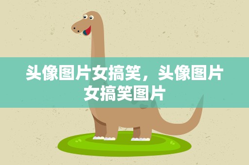 头像图片女搞笑，头像图片女搞笑图片