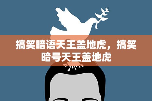搞笑暗语天王盖地虎，搞笑暗号天王盖地虎