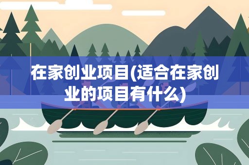在家创业项目(适合在家创业的项目有什么)