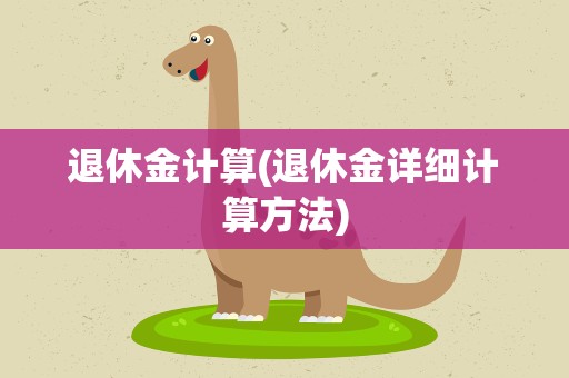 退休金计算(退休金详细计算方法)