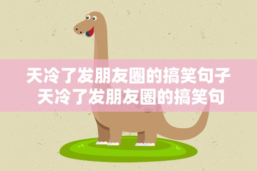 天冷了发朋友圈的搞笑句子 天冷了发朋友圈的搞笑句子图片
