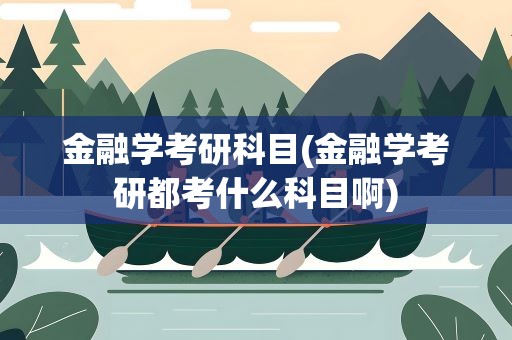 金融学考研科目(金融学考研都考什么科目啊)