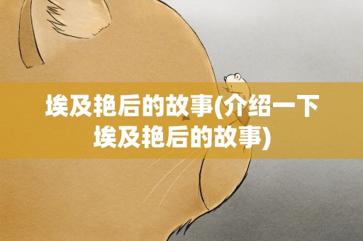 埃及艳后的故事(介绍一下埃及艳后的故事)