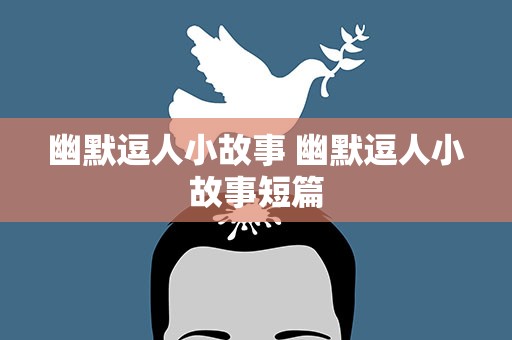 幽默逗人小故事 幽默逗人小故事短篇