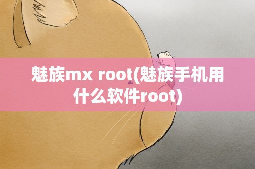 魅族mx root(魅族手机用什么软件root)
