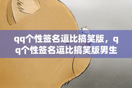 qq个性签名逗比搞笑版，qq个性签名逗比搞笑版男生