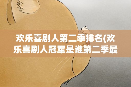 欢乐喜剧人第二季排名(欢乐喜剧人冠军是谁第二季最新排名)