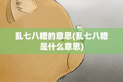乱七八糟的意思(乱七八糟是什么意思)