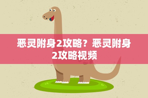 恶灵附身2攻略？恶灵附身2攻略视频