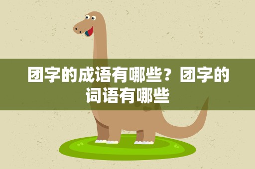 团字的成语有哪些？团字的词语有哪些