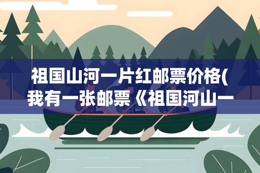 祖国山河一片红邮票价格(我有一张邮票《祖国河山一片红》值多少钱)