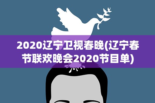 2020辽宁卫视春晚(辽宁春节联欢晚会2020节目单)