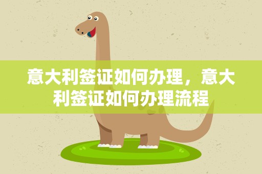 意大利签证如何办理，意大利签证如何办理流程