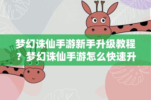 梦幻诛仙手游新手升级教程？梦幻诛仙手游怎么快速升级 新人升级方法