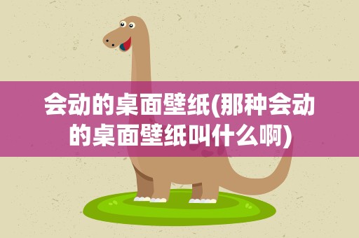 会动的桌面壁纸(那种会动的桌面壁纸叫什么啊)