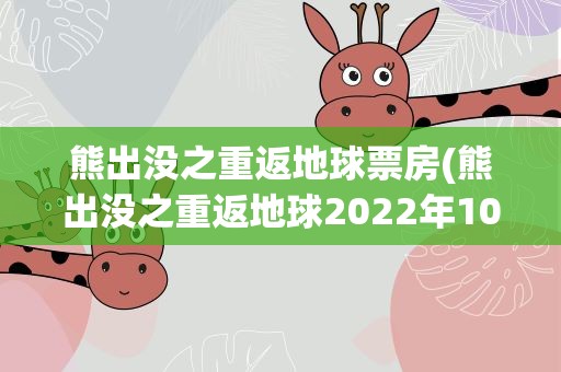 熊出没之重返地球票房(熊出没之重返地球2022年10月30日最新票房多少亿)