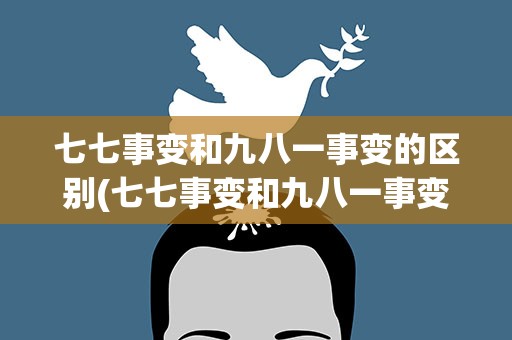 七七事变和九八一事变的区别(七七事变和九八一事变的区别是什么)