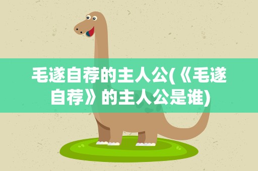 毛遂自荐的主人公(《毛遂自荐》的主人公是谁)