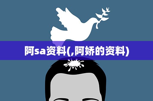 阿sa资料(,阿娇的资料)