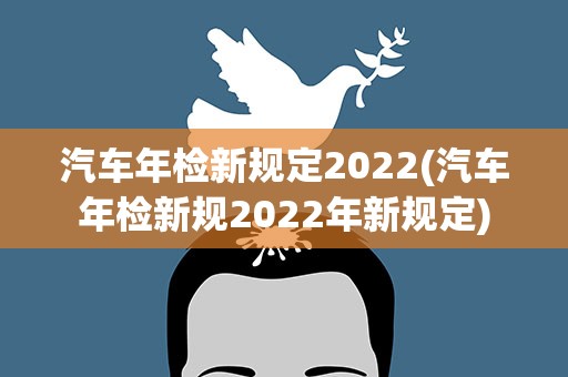汽车年检新规定2022(汽车年检新规2022年新规定)