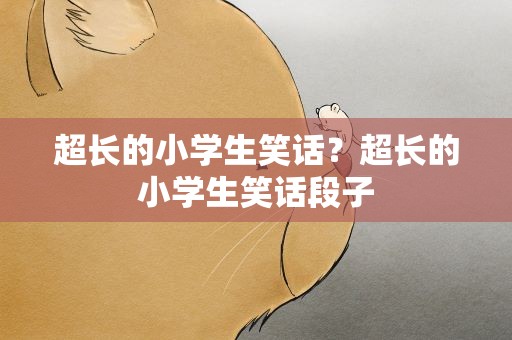 超长的小学生笑话？超长的小学生笑话段子