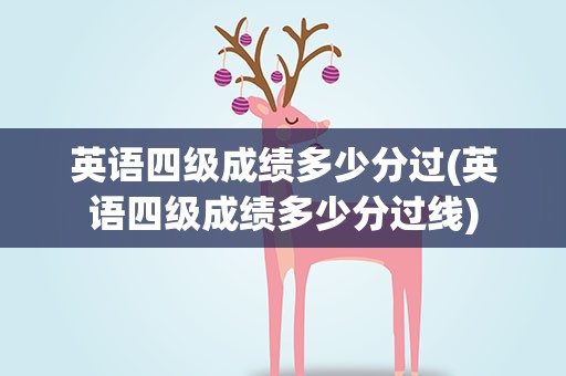 英语四级成绩多少分过(英语四级成绩多少分过线)