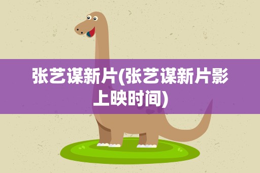 张艺谋新片(张艺谋新片影上映时间)