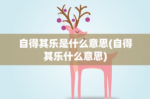 自得其乐是什么意思(自得其乐什么意思)
