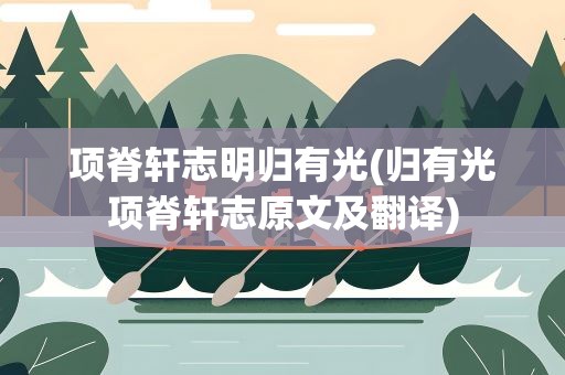 项脊轩志明归有光(归有光项脊轩志原文及翻译)