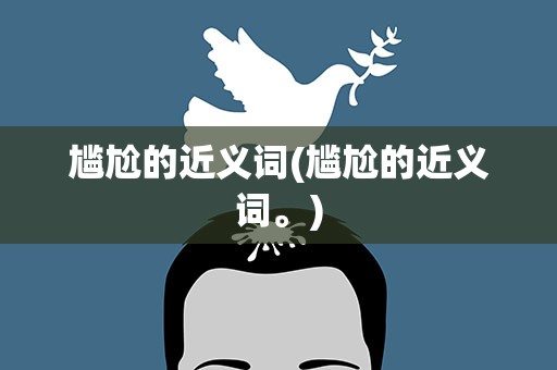 尴尬的近义词(尴尬的近义词。)