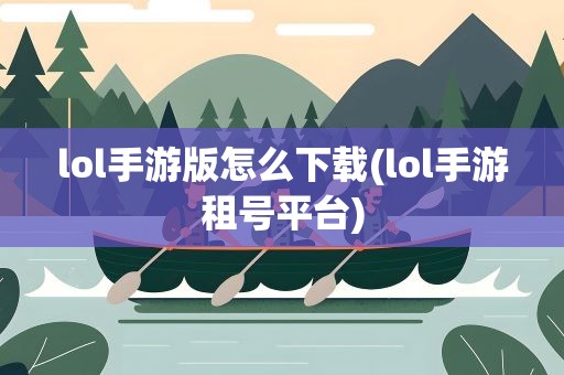 lol手游版怎么下载(lol手游租号平台)
