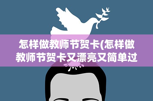 怎样做教师节贺卡(怎样做教师节贺卡又漂亮又简单过程)