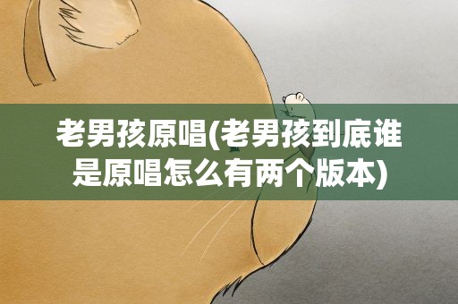 老男孩原唱(老男孩到底谁是原唱怎么有两个版本)