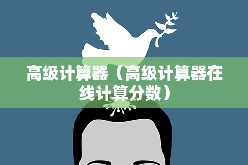 高级计算器（高级计算器在线计算分数）