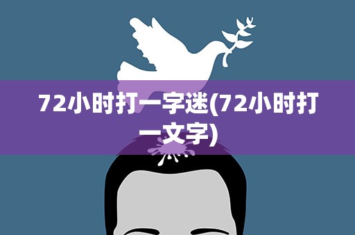 72小时打一字迷(72小时打一文字)