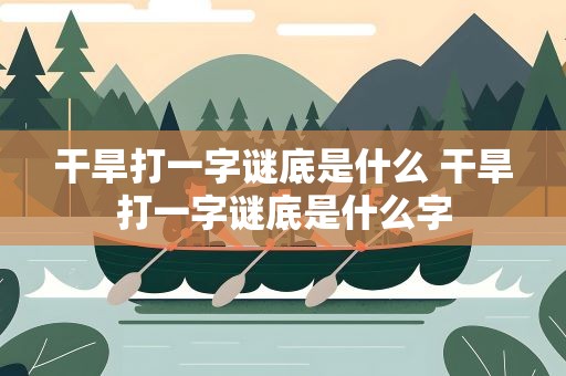 干旱打一字谜底是什么 干旱打一字谜底是什么字